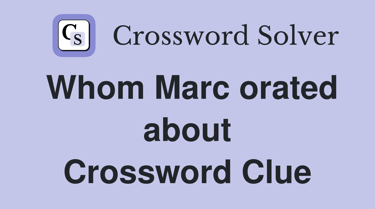 Whom Marc orated about Crossword Clue
