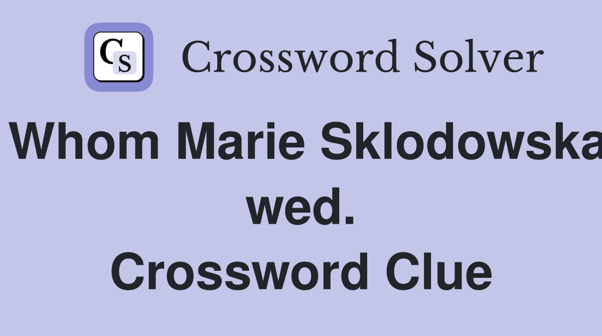 Whom Marie Sklodowska wed. Crossword Clue