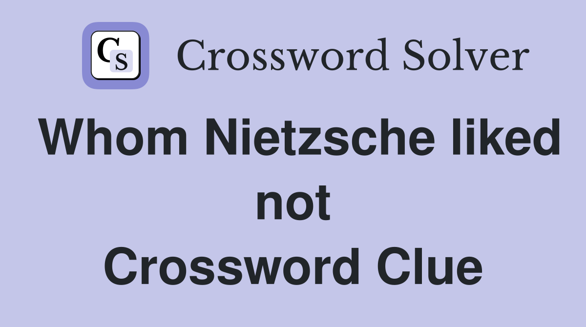 Whom Nietzsche liked not Crossword Clue