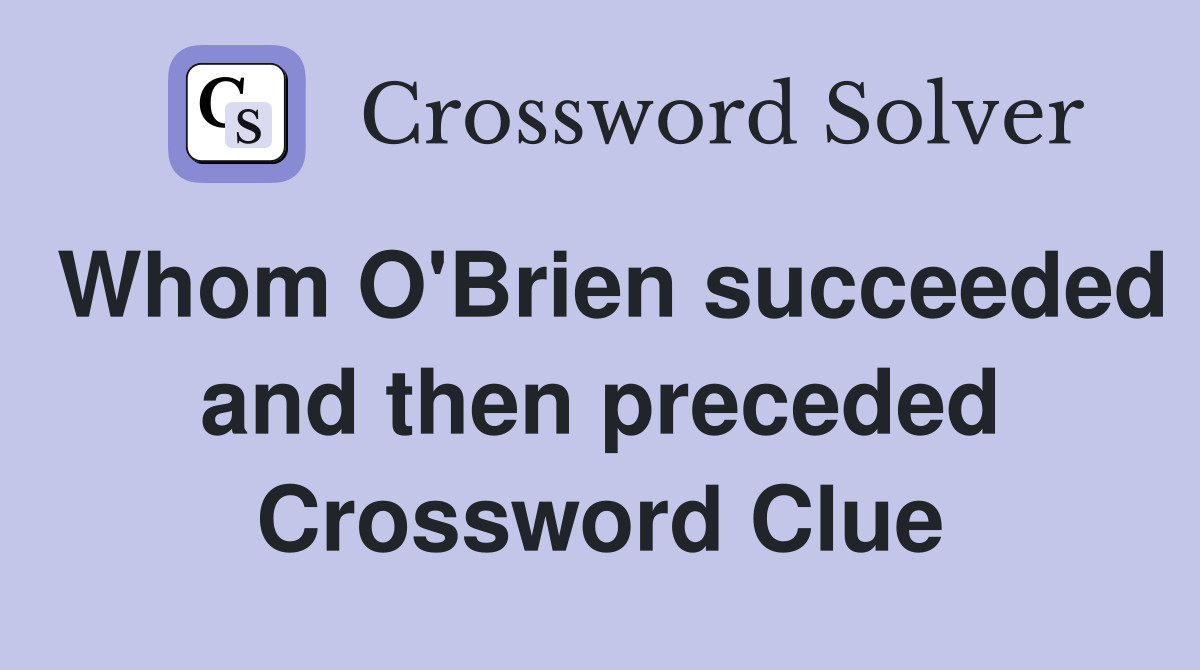 Whom O'Brien succeeded and then preceded Crossword Clue