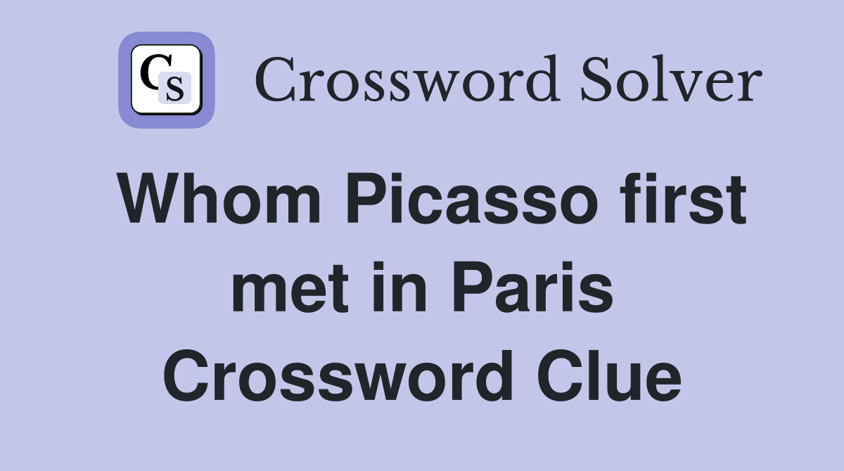 Whom Picasso first met in Paris Crossword Clue
