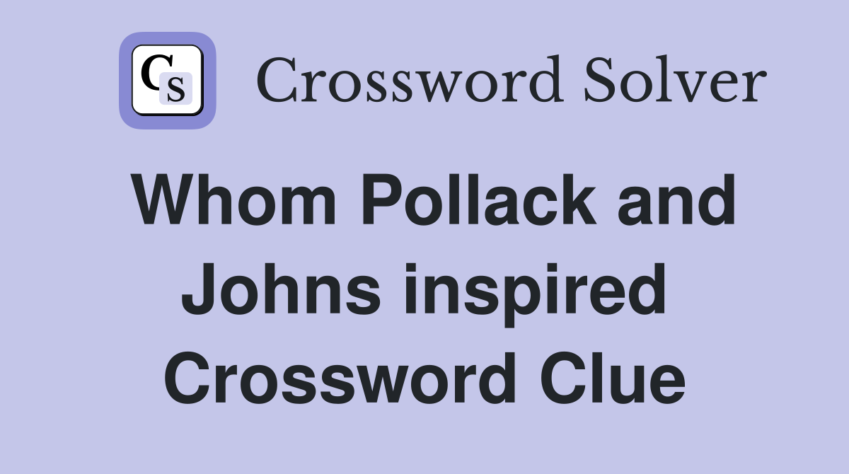 Whom Pollack and Johns inspired Crossword Clue