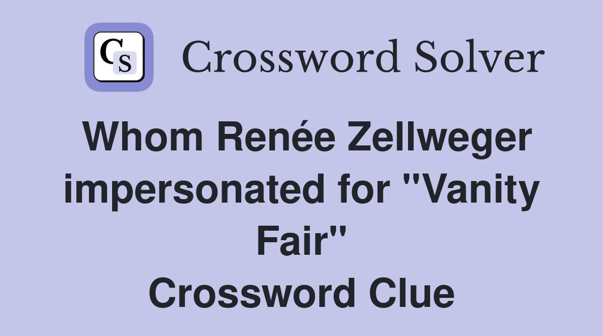Whom Renée Zellweger impersonated for ''Vanity Fair'' Crossword Clue