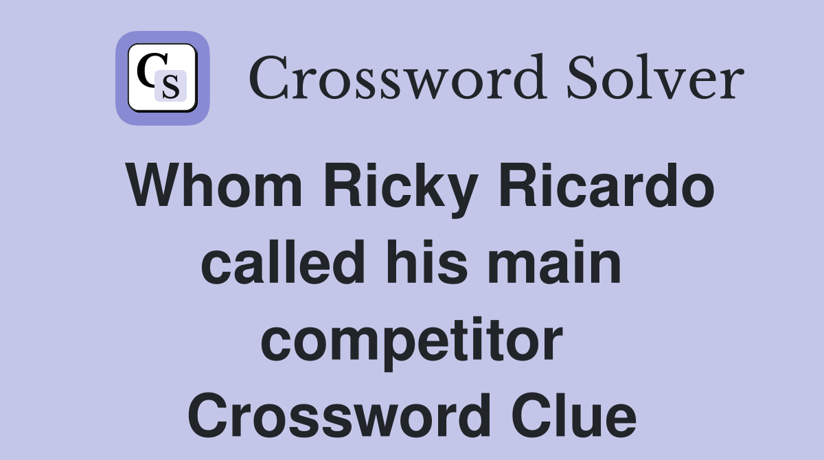 Whom Ricky Ricardo called his main competitor Crossword Clue