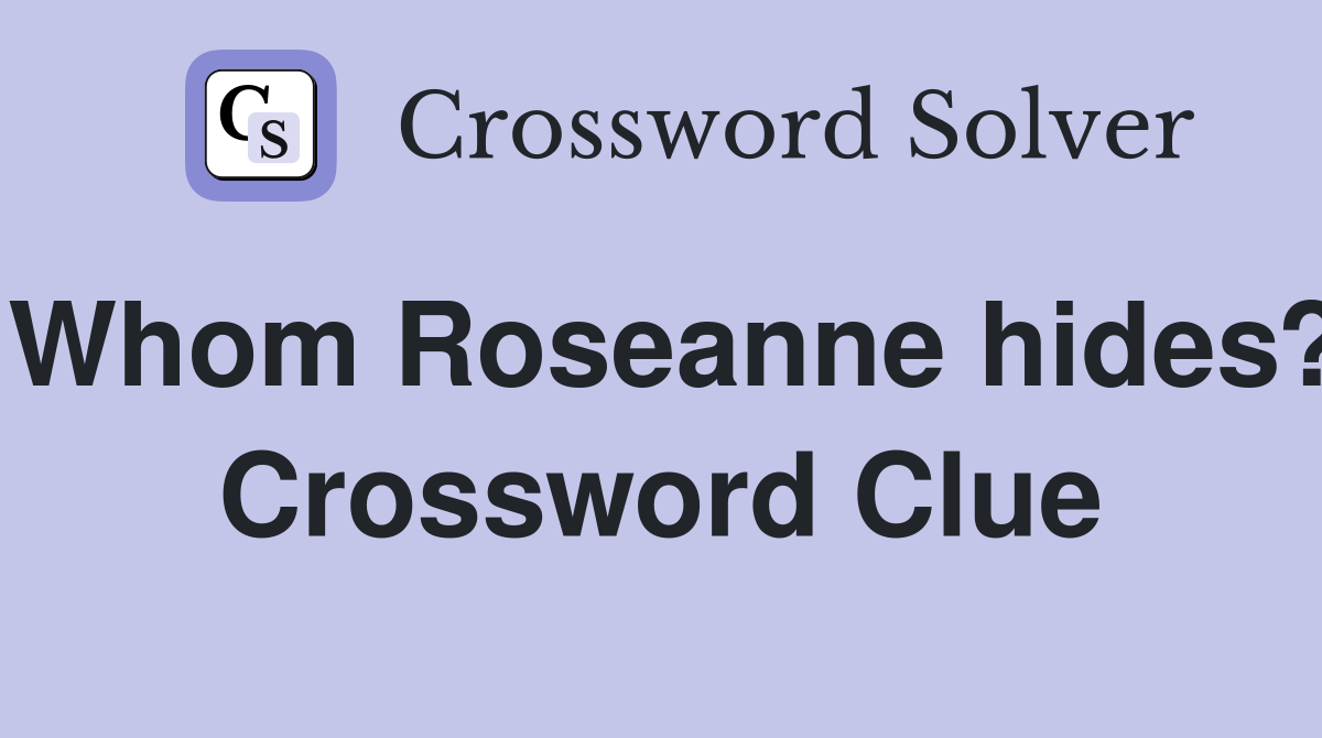 Whom Roseanne hides? Crossword Clue