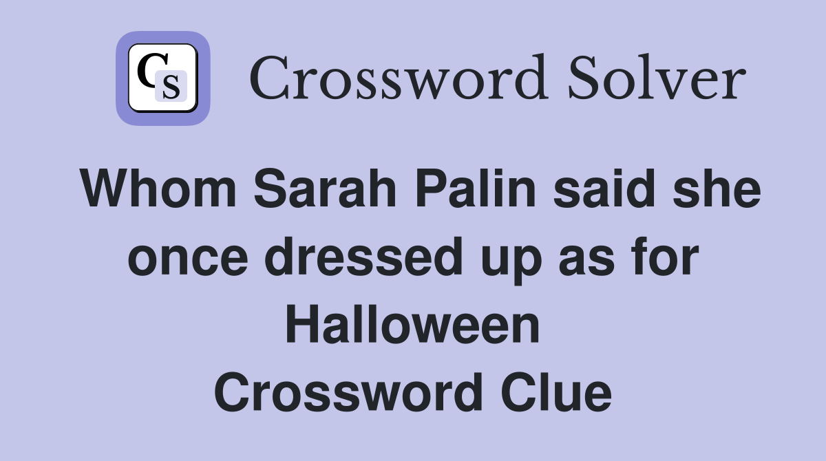 Whom Sarah Palin said she once dressed up as for Halloween Crossword Clue