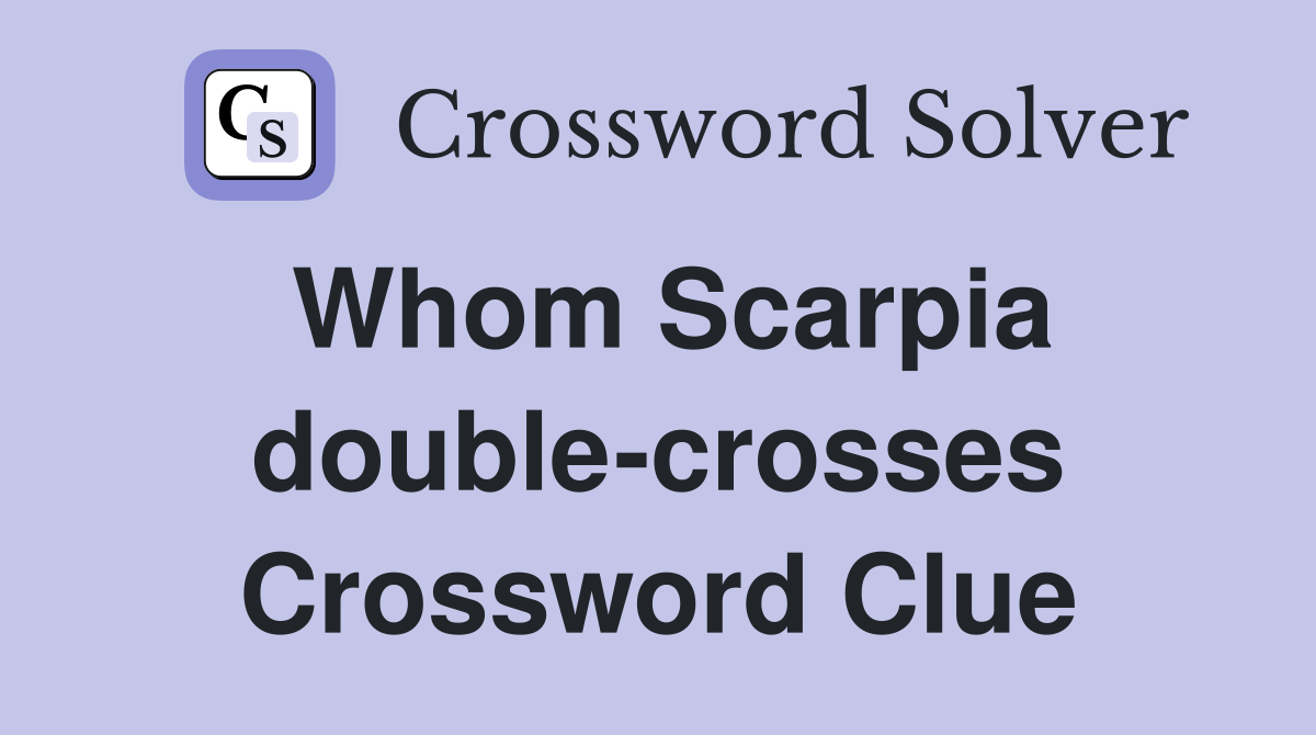Whom Scarpia double-crosses Crossword Clue