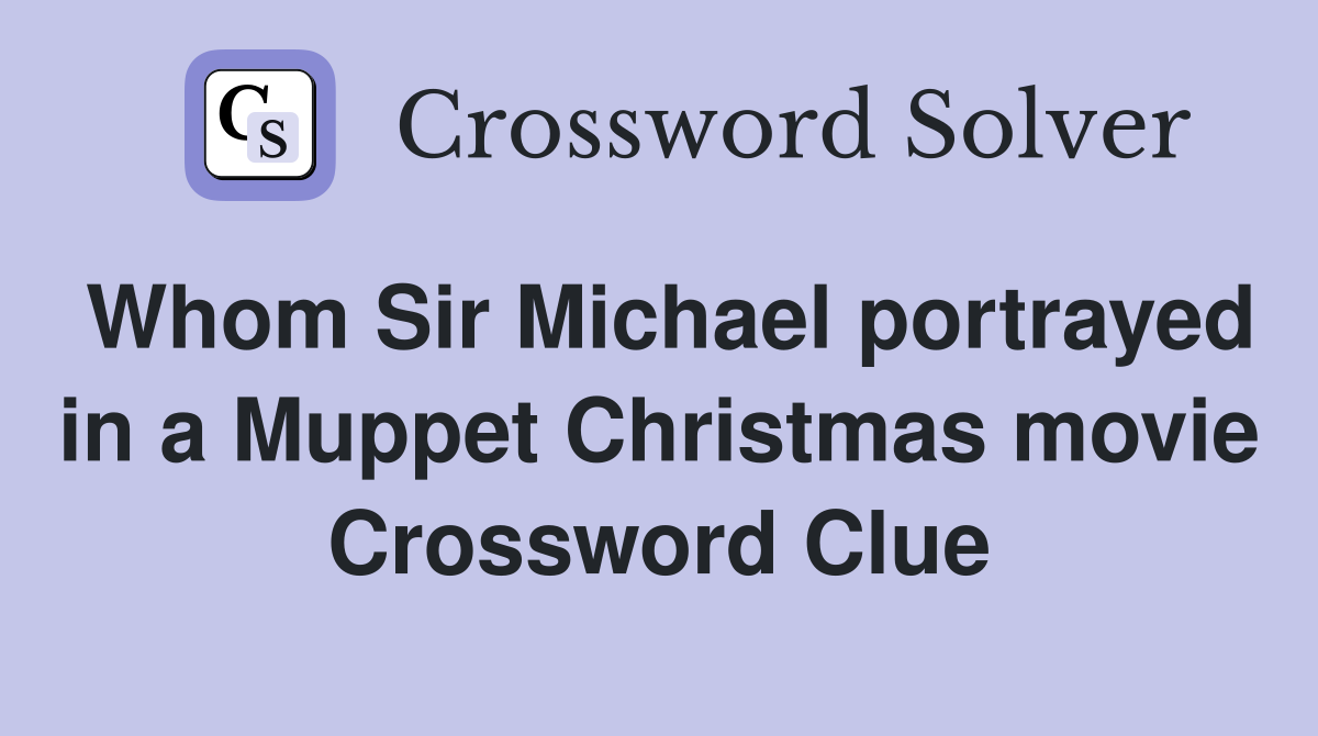 Whom Sir Michael portrayed in a Muppet Christmas movie Crossword Clue