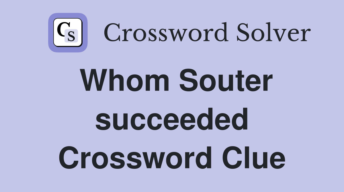 Whom Souter succeeded Crossword Clue