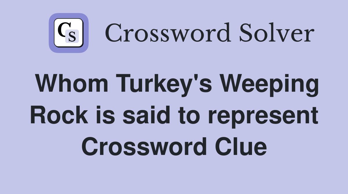 Whom Turkey's Weeping Rock is said to represent Crossword Clue