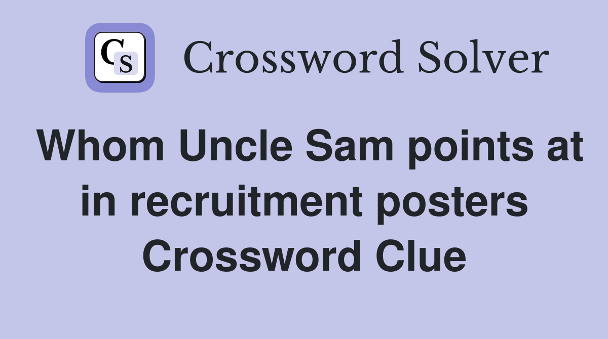 Whom Uncle Sam points at in recruitment posters Crossword Clue