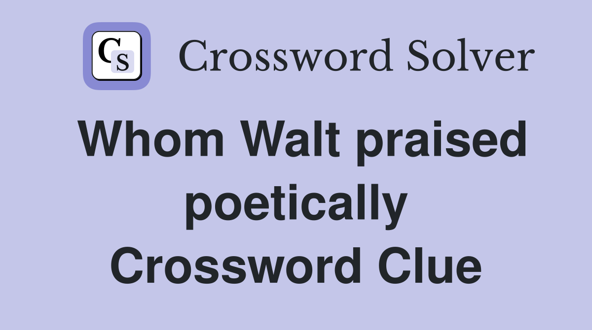 Whom Walt praised poetically Crossword Clue