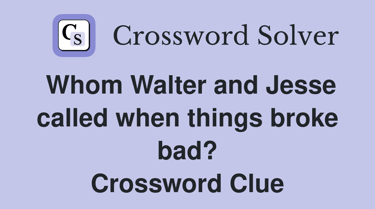 Whom Walter and Jesse called when things broke bad? Crossword Clue