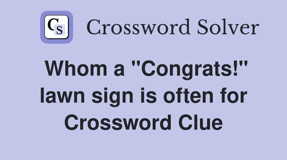 Whom a ''Congrats!'' lawn sign is often for Crossword Clue