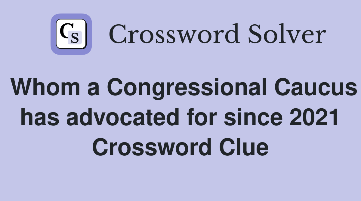 Whom a Congressional Caucus has advocated for since 2021 Crossword Clue