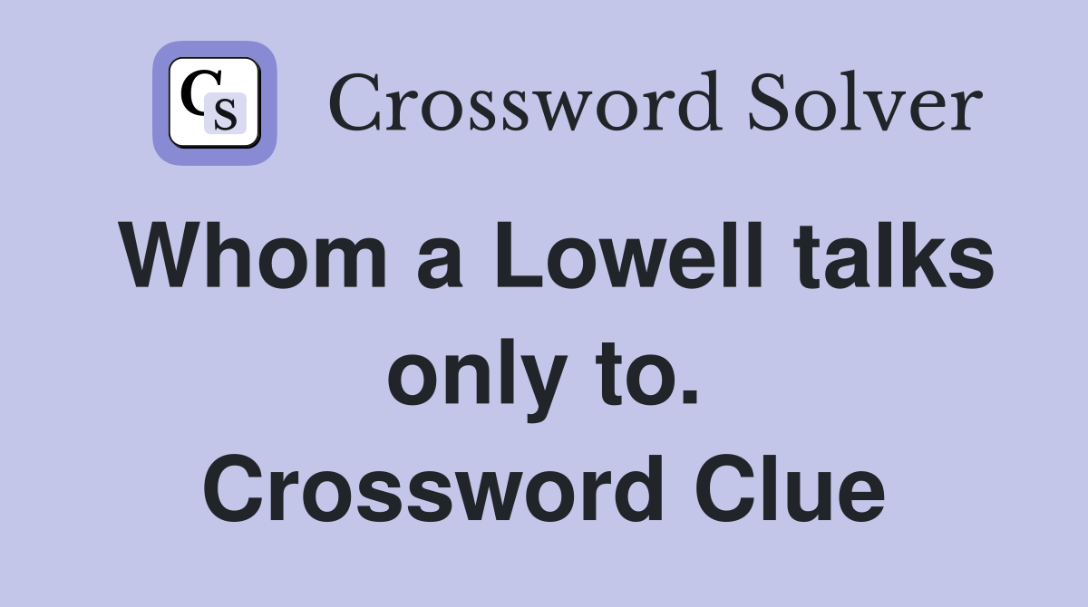 Whom a Lowell talks only to. Crossword Clue