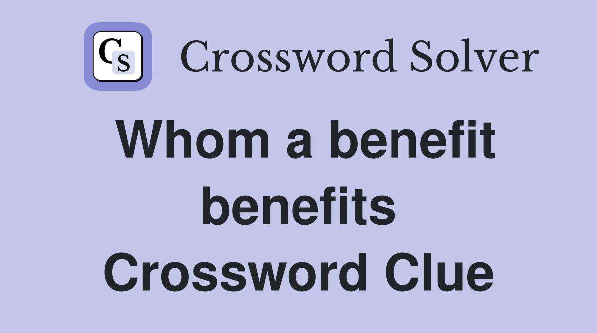 Whom a benefit benefits Crossword Clue