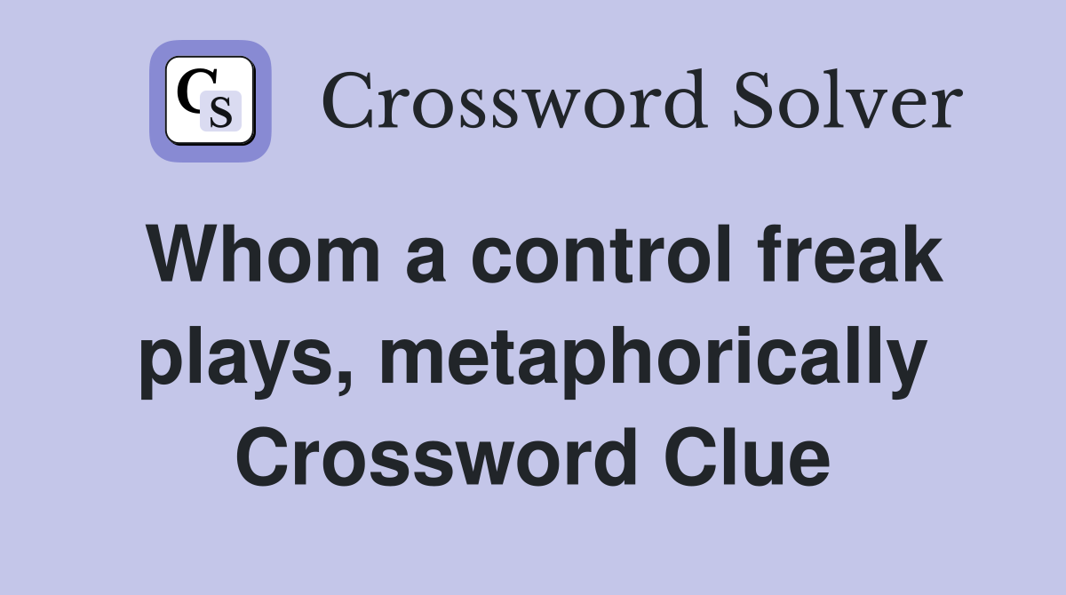 Whom a control freak plays, metaphorically Crossword Clue