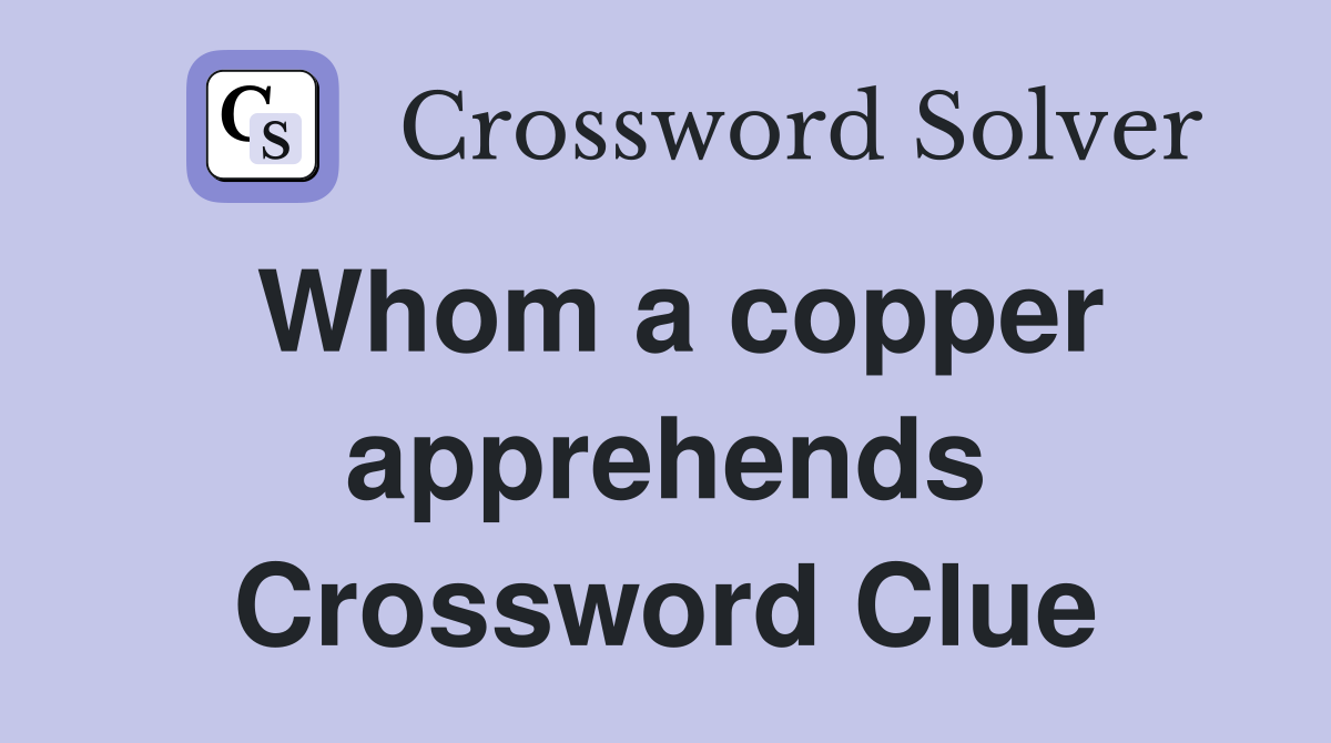 Whom a copper apprehends Crossword Clue