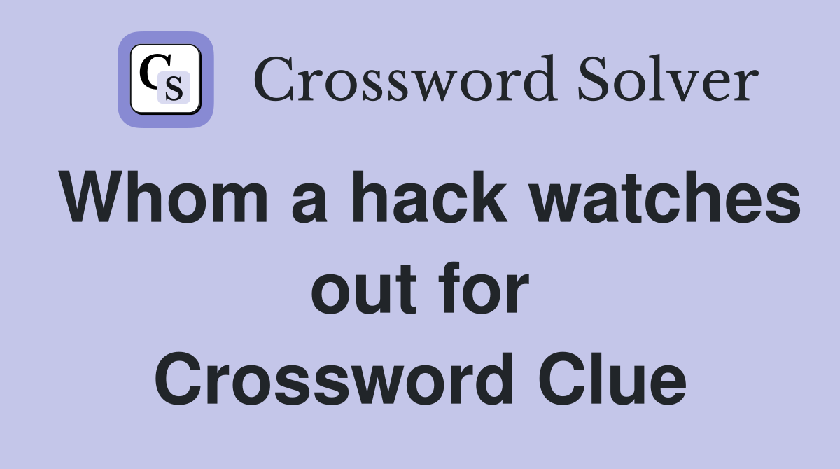 Whom a hack watches out for Crossword Clue