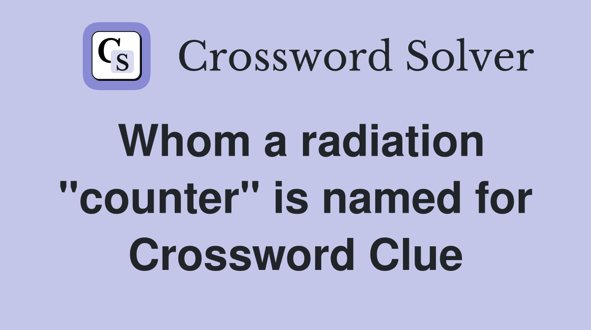 Whom a radiation ''counter'' is named for Crossword Clue