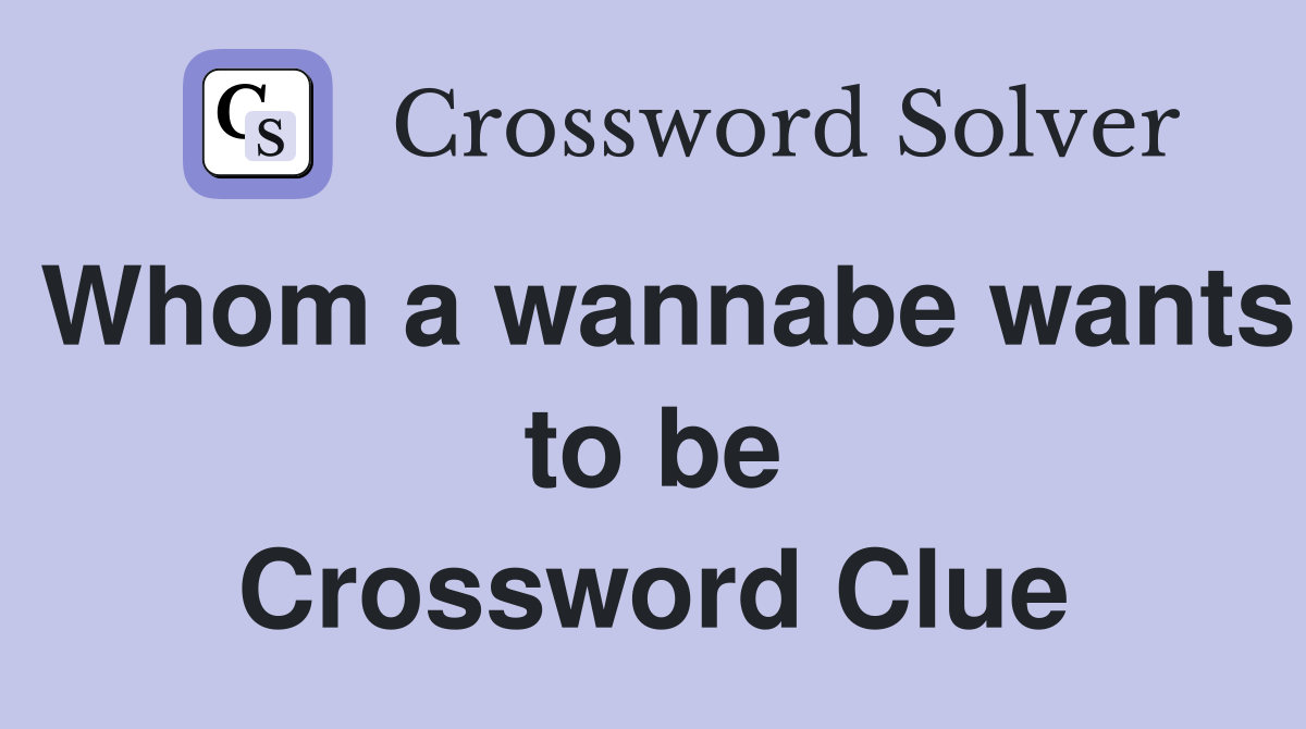 Whom a wannabe wants to be Crossword Clue