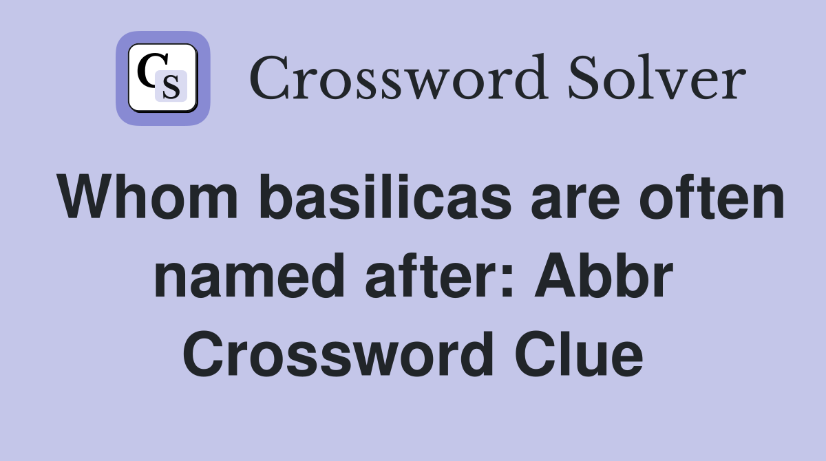 Whom basilicas are often named after: Abbr Crossword Clue