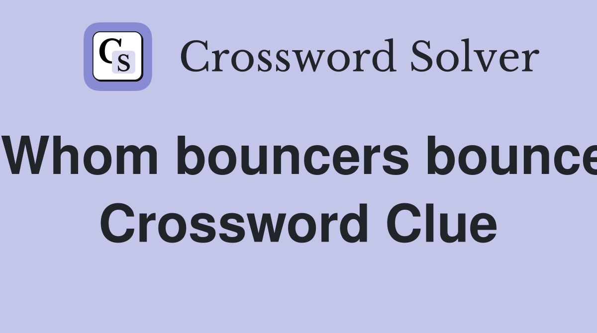 Whom bouncers bounce Crossword Clue