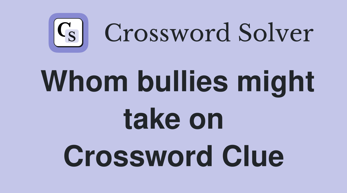 Whom bullies might take on Crossword Clue