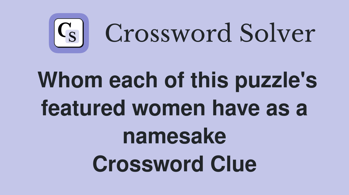 Whom each of this puzzle's featured women have as a namesake Crossword Clue