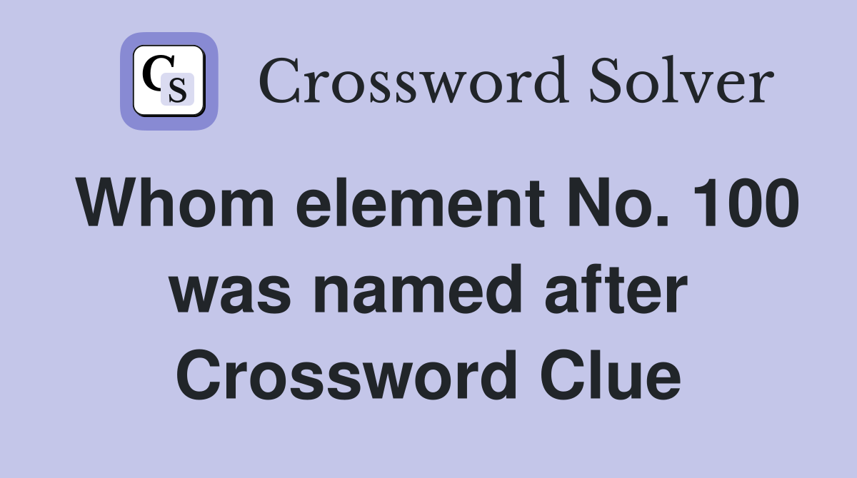 Whom element No. 100 was named after Crossword Clue