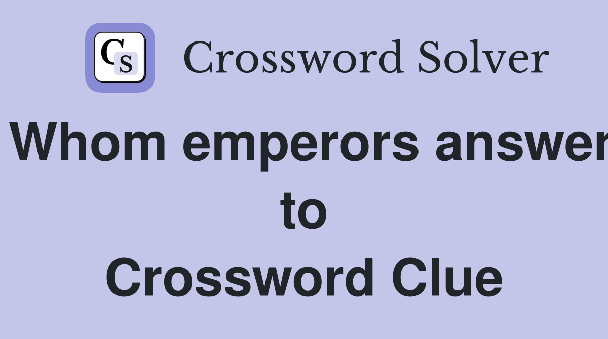 Whom emperors answer to Crossword Clue