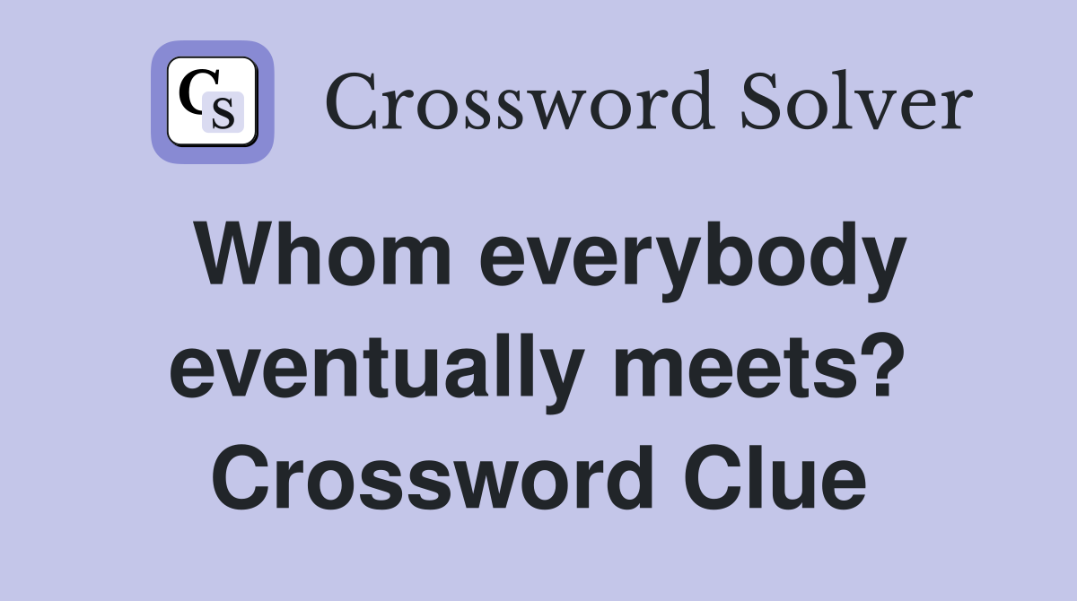 Whom everybody eventually meets? Crossword Clue