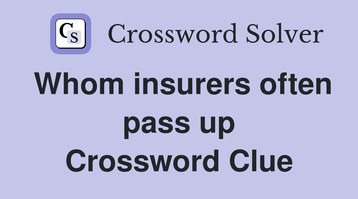 Whom insurers often pass up Crossword Clue