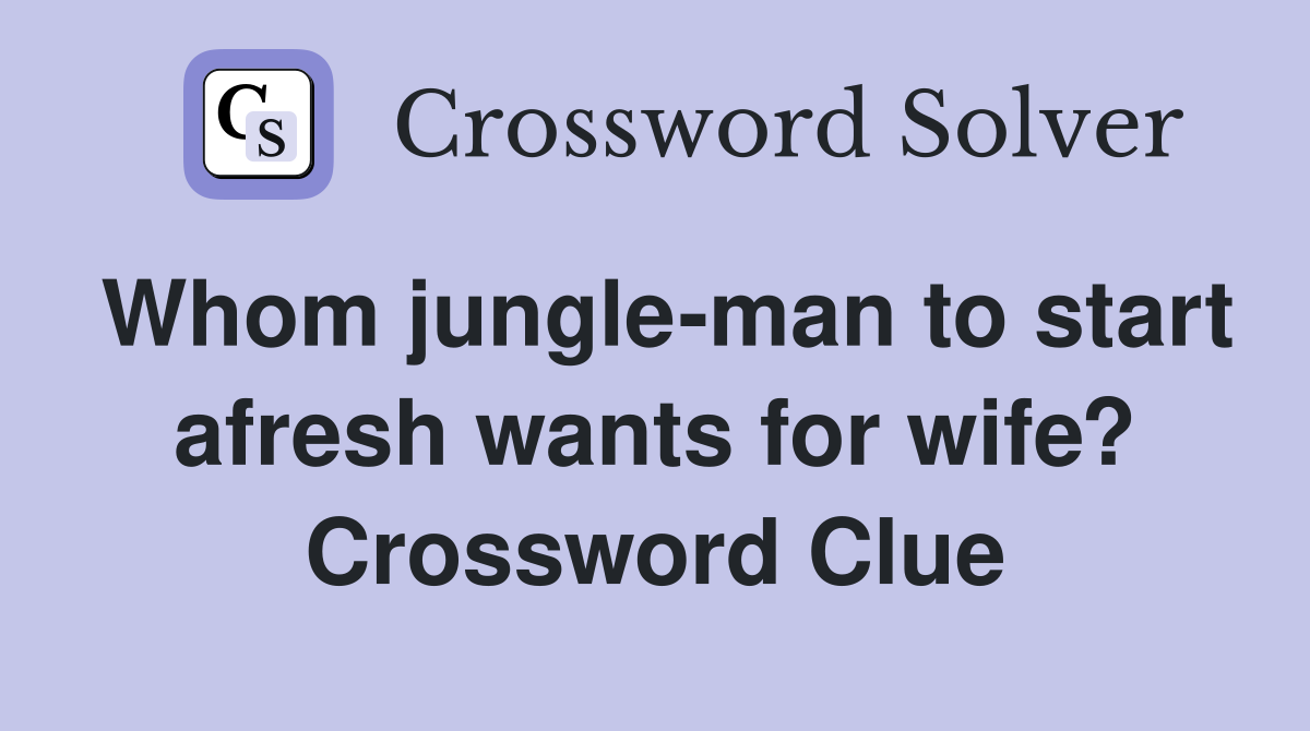Whom jungle-man to start afresh wants for wife? Crossword Clue