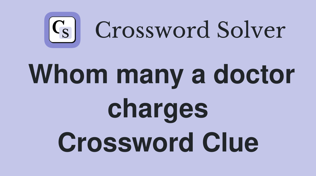 Whom many a doctor charges Crossword Clue