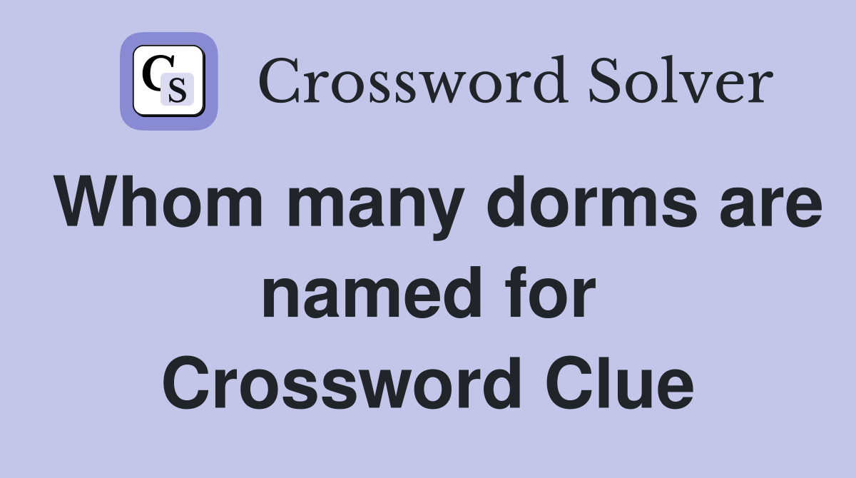 Whom many dorms are named for Crossword Clue