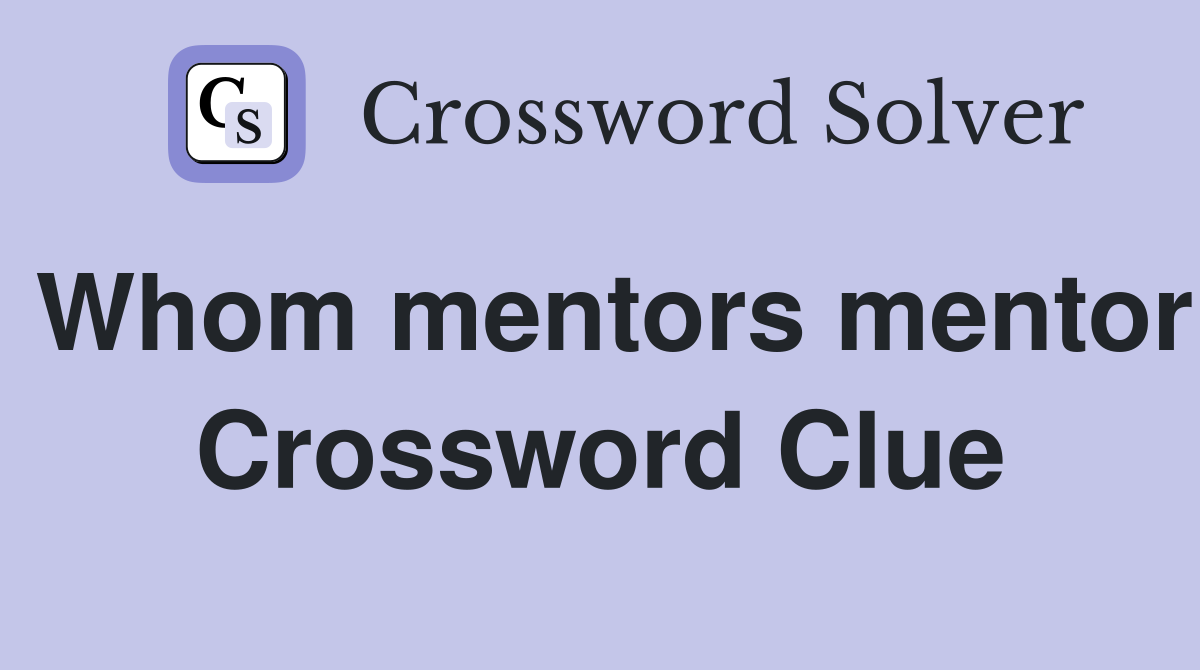 Whom mentors mentor Crossword Clue