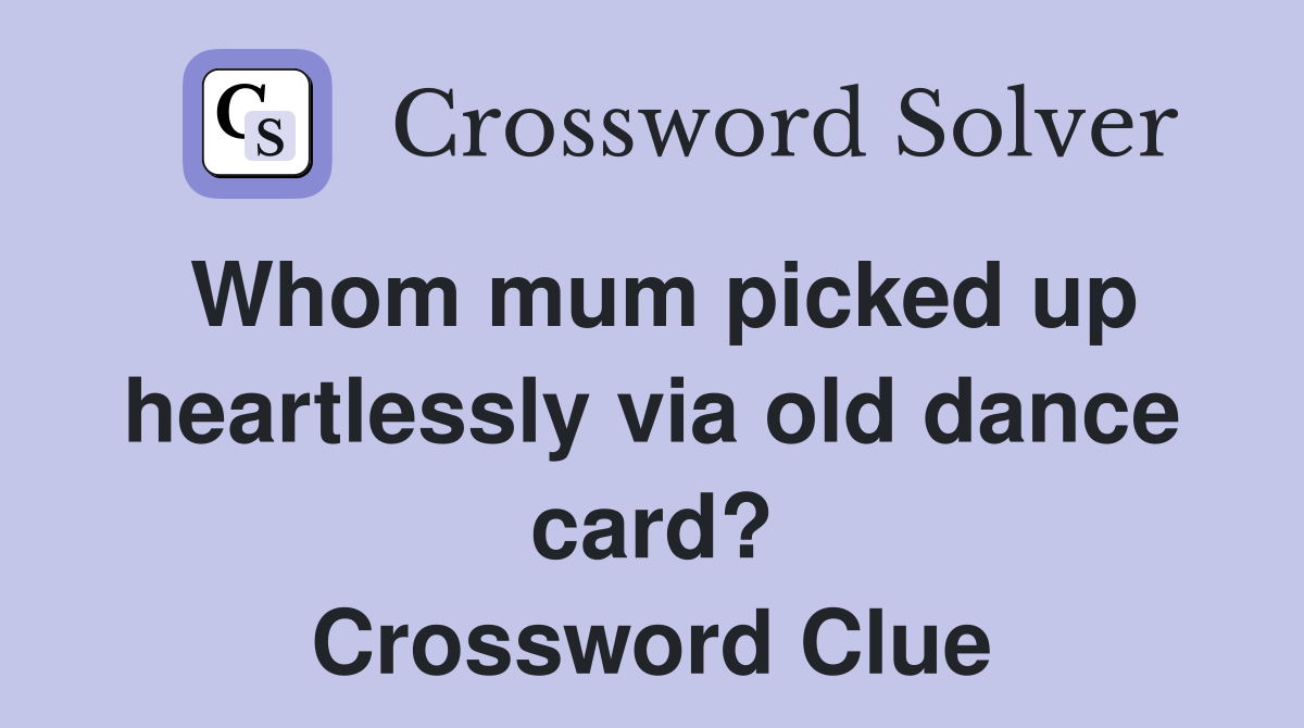 Whom mum picked up heartlessly via old dance card? Crossword Clue