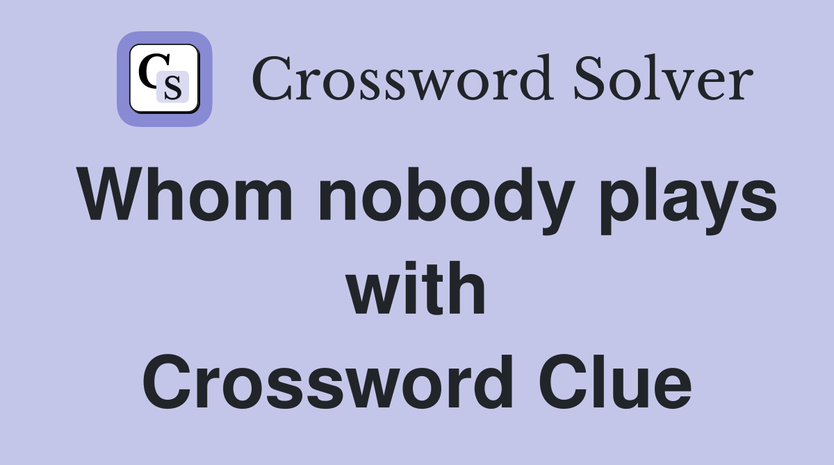 Whom nobody plays with Crossword Clue