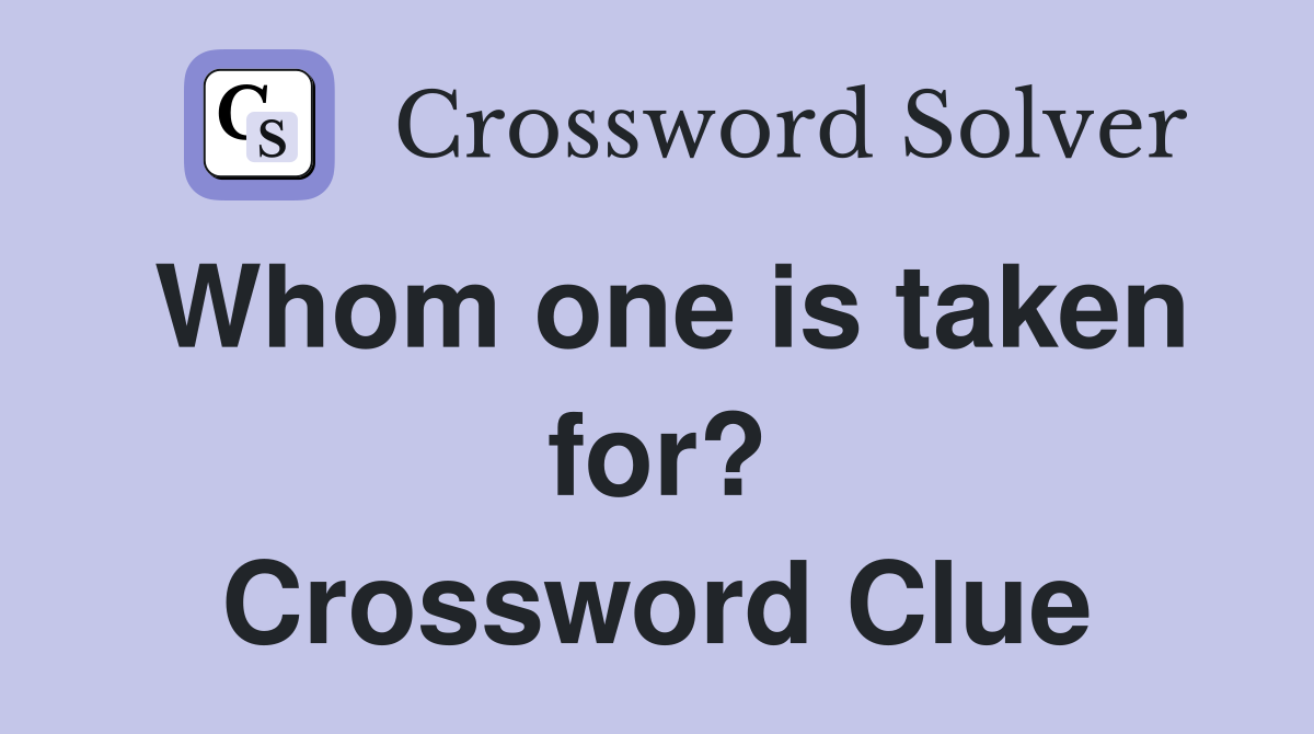 Whom one is taken for? Crossword Clue