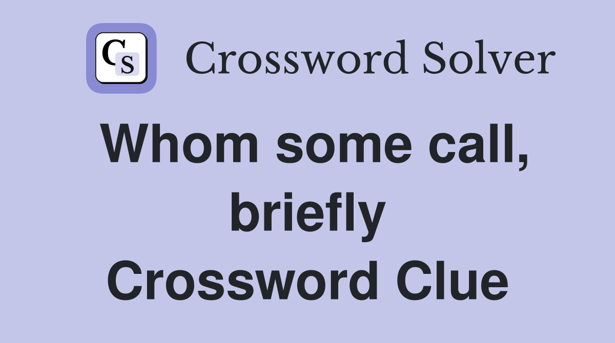 Whom some call, briefly Crossword Clue