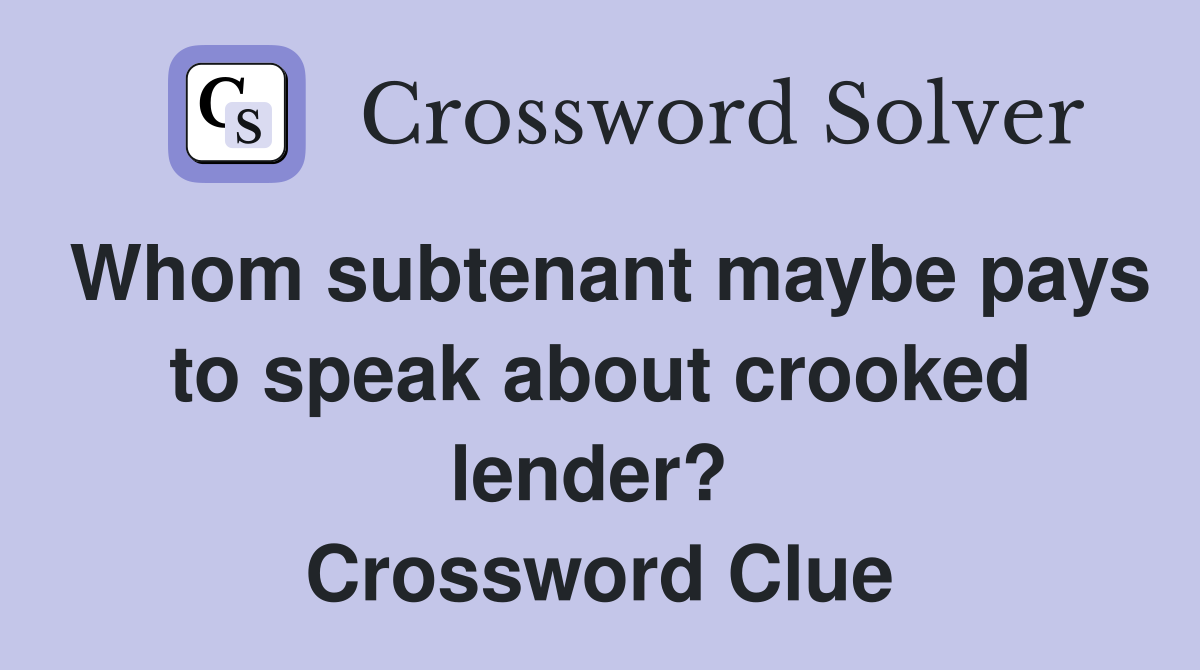Whom subtenant maybe pays to speak about crooked lender?  Crossword Clue