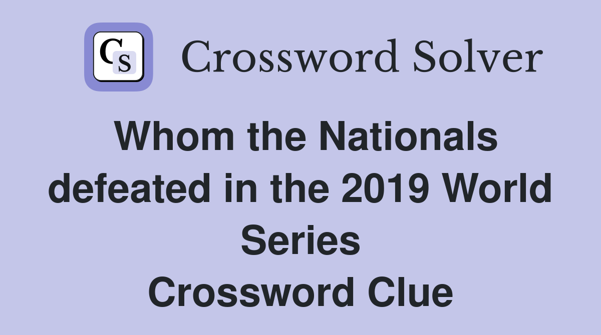Whom the Nationals defeated in the 2019 World Series Crossword Clue