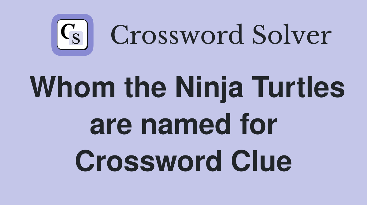 Whom the Ninja Turtles are named for Crossword Clue