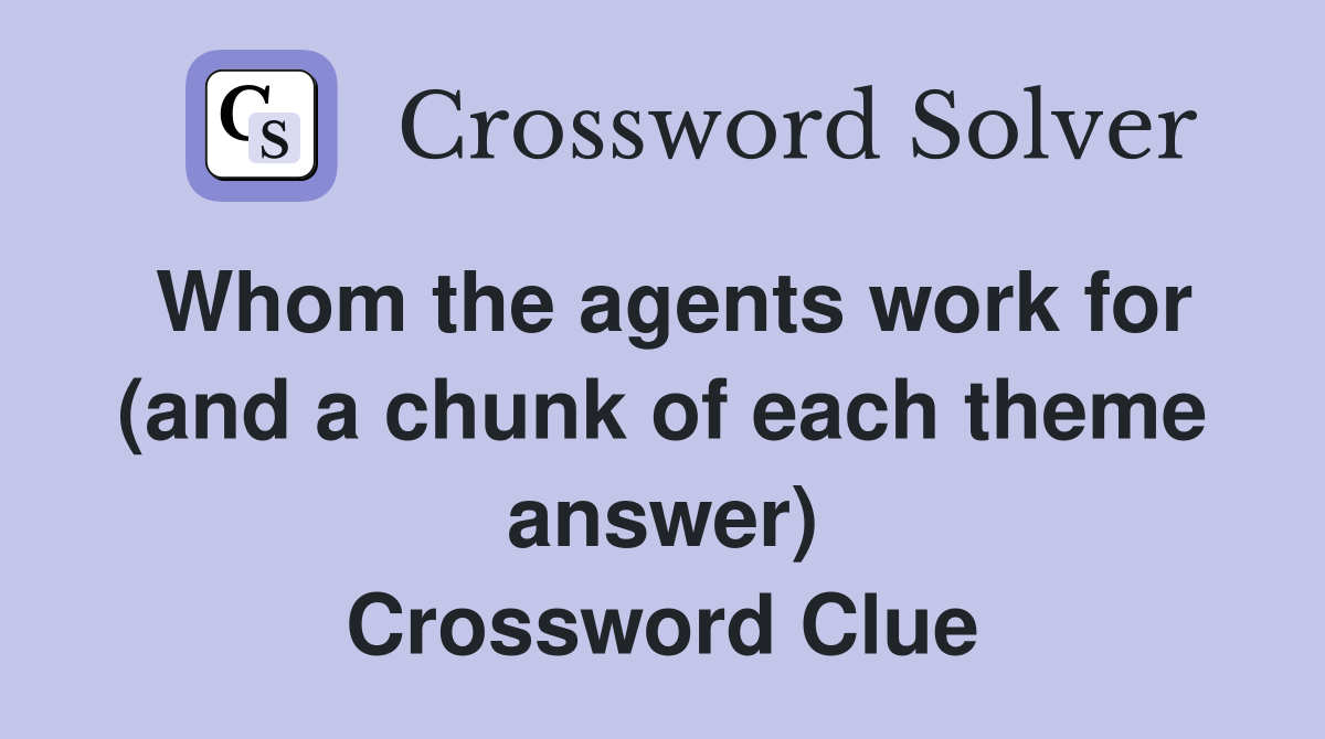 Whom the agents work for (and a chunk of each theme answer) Crossword Clue