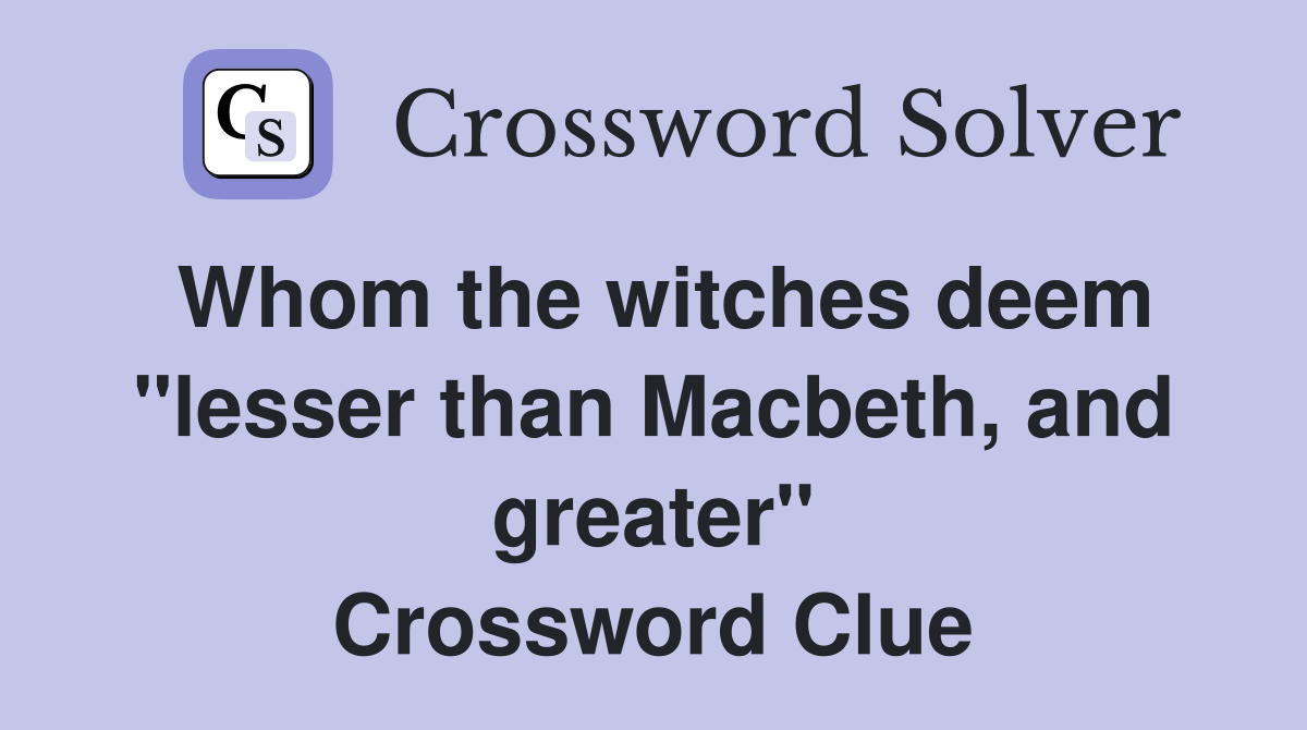 Whom the witches deem "lesser than Macbeth, and greater" Crossword Clue