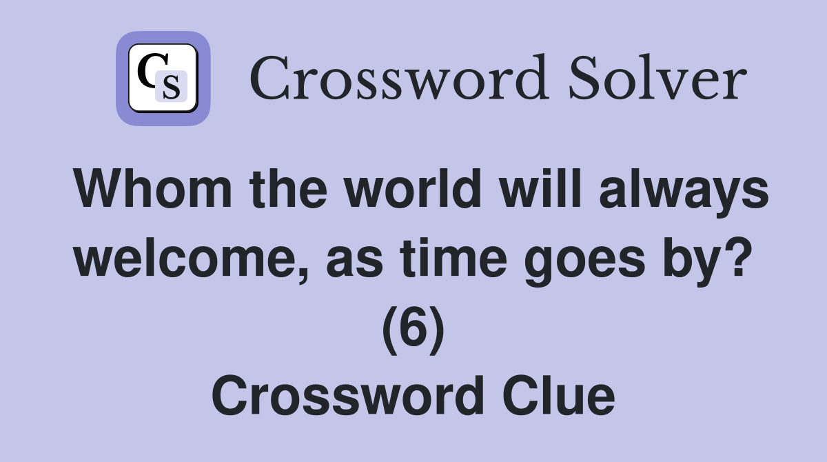 Whom the world will always welcome, as time goes by? (6) Crossword Clue