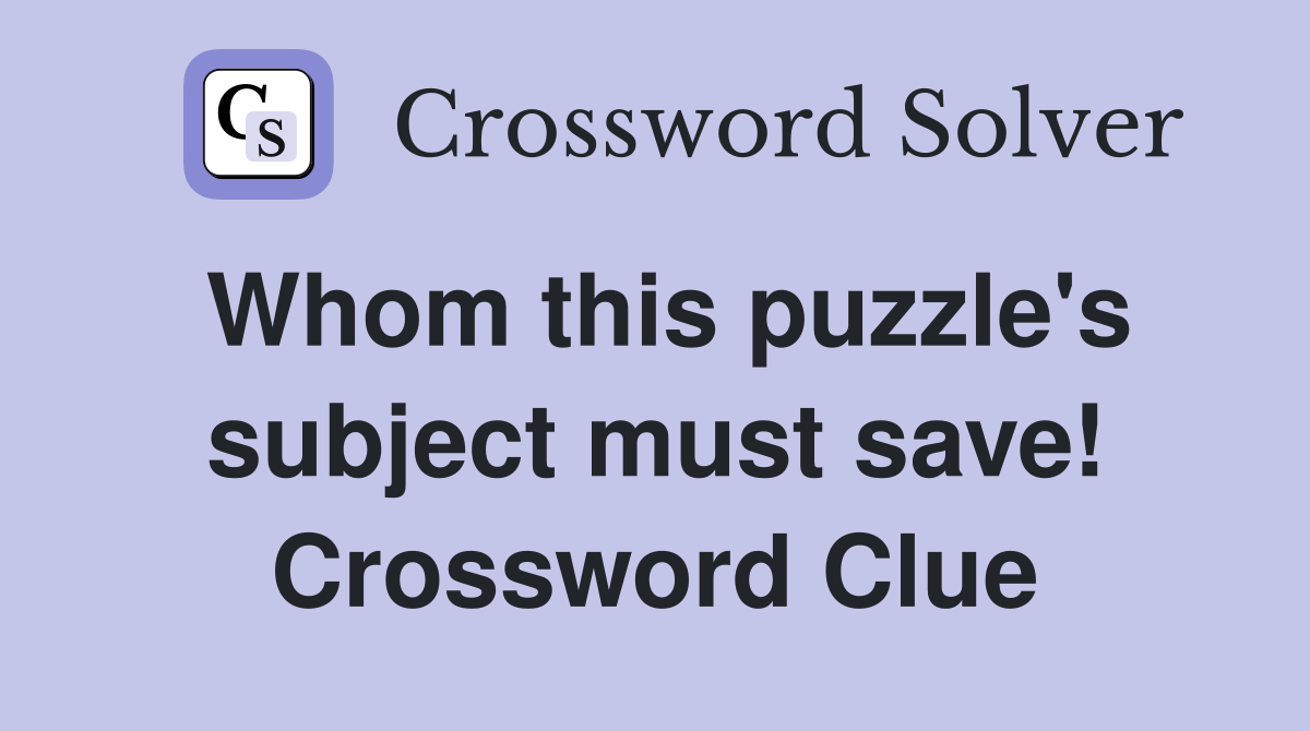 Whom this puzzle's subject must save! Crossword Clue