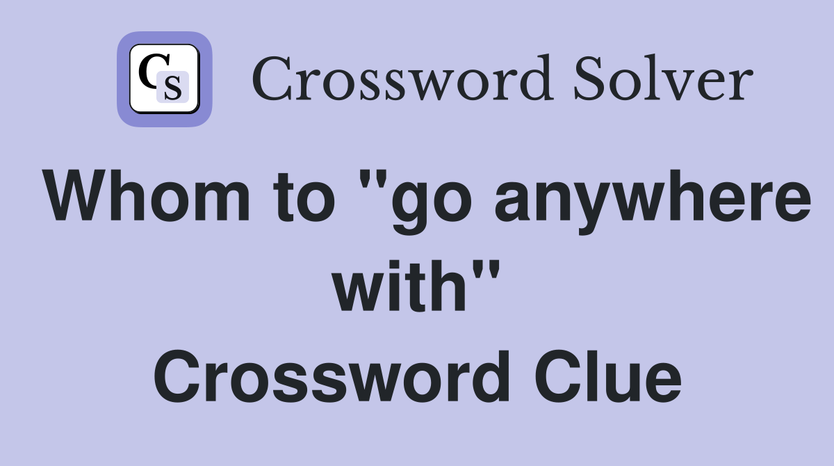 Whom to "go anywhere with" Crossword Clue